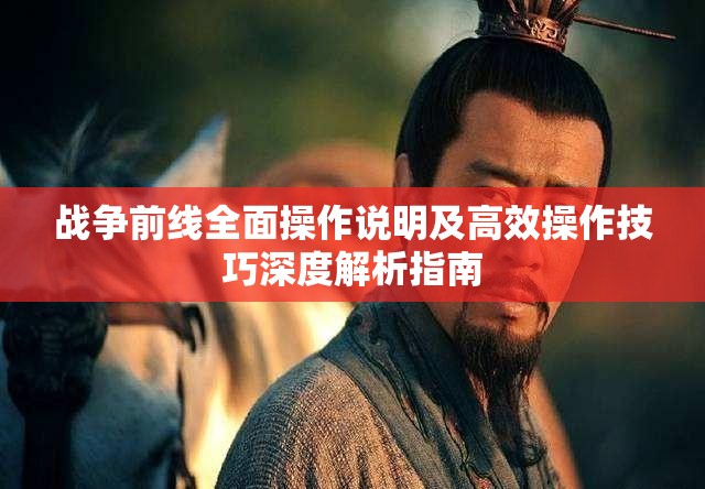 战争前线全面操作说明及高效操作技巧深度解析指南