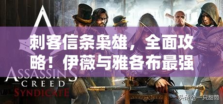 刺客信条枭雄，全面攻略！伊薇与雅各布最强服装解锁秘籍大公开