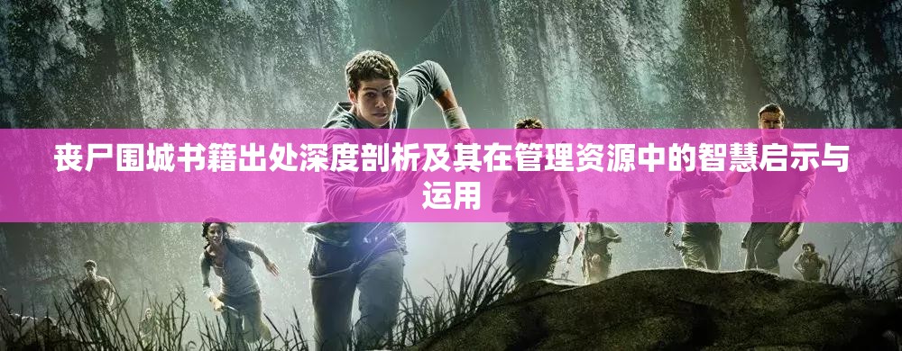 丧尸围城书籍出处深度剖析及其在管理资源中的智慧启示与运用