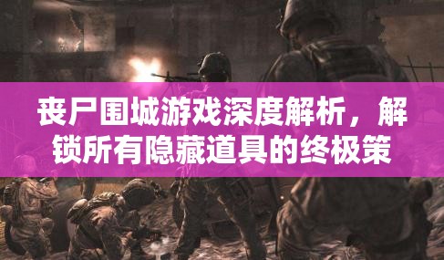 丧尸围城游戏深度解析，解锁所有隐藏道具的终极策略与技巧指南