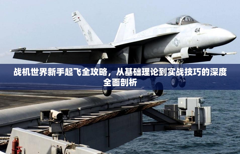 战机世界新手起飞全攻略，从基础理论到实战技巧的深度全面剖析