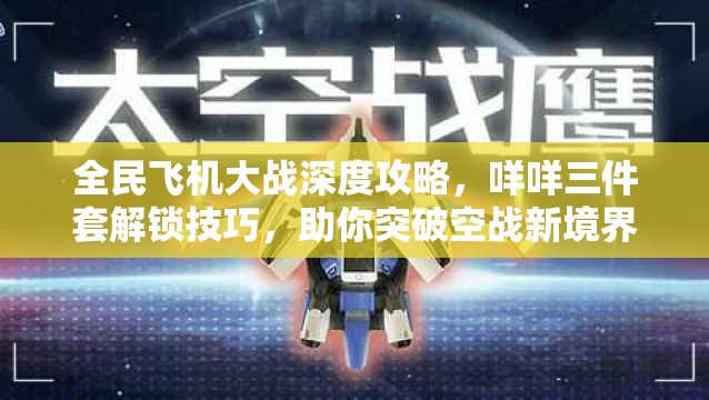 全民飞机大战深度攻略，咩咩三件套解锁技巧，助你突破空战新境界