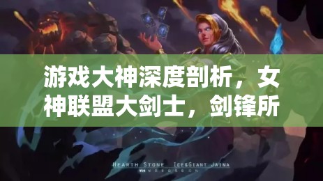 游戏大神深度剖析，女神联盟大剑士，剑锋所向披靡，无坚不摧的战场传奇