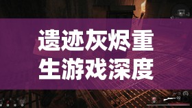 遗迹灰烬重生游戏深度解析，不洁者锤子获取方法与全攻略