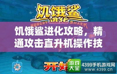 饥饿鲨进化攻略，精通攻击直升机操作技巧，助你实现海洋霸主之梦！