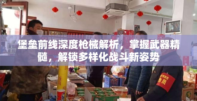 堡垒前线深度枪械解析，掌握武器精髓，解锁多样化战斗新姿势