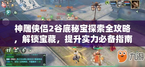 神雕侠侣2谷底秘宝探索全攻略，解锁宝藏，提升实力必备指南