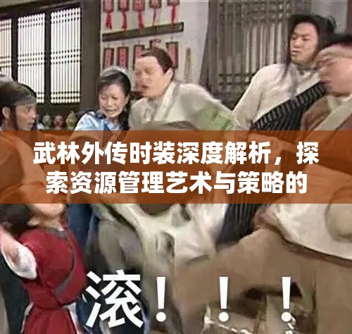 武林外传时装深度解析，探索资源管理艺术与策略的时尚之旅