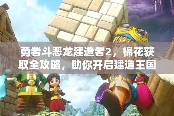 勇者斗恶龙建造者2，棉花获取全攻略，助你开启建造王国新篇章