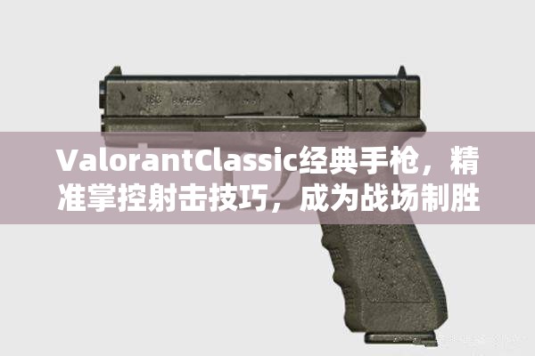 ValorantClassic经典手枪，精准掌控射击技巧，成为战场制胜的关键武器