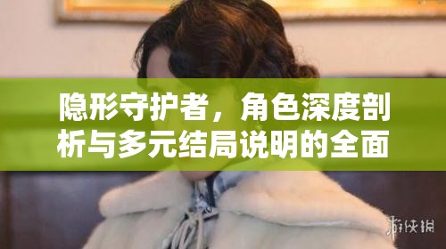 隐形守护者，角色深度剖析与多元结局说明的全面探讨