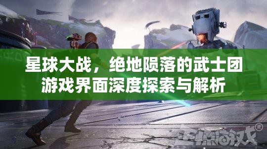 星球大战，绝地陨落的武士团游戏界面深度探索与解析