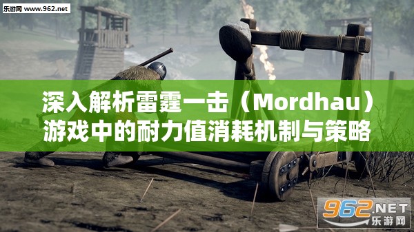 深入解析雷霆一击（Mordhau）游戏中的耐力值消耗机制与策略运用
