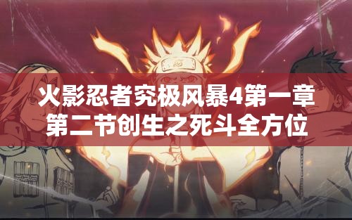火影忍者究极风暴4第一章第二节创生之死斗全方位深度游戏攻略