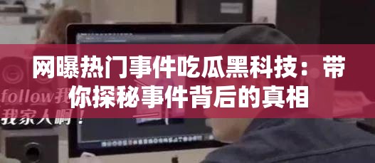 网曝热门事件吃瓜黑科技：带你探秘事件背后的真相
