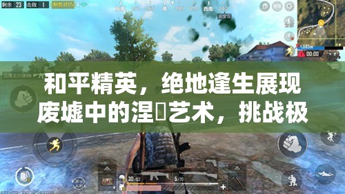 和平精英，绝地逢生展现废墟中的涅槃艺术，挑战极限重生之路