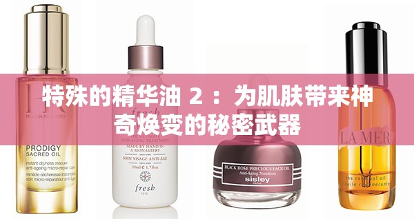 特殊的精华油 2 ：为肌肤带来神奇焕变的秘密武器