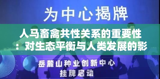 人马畜禽共性关系的重要性：对生态平衡与人类发展的影响