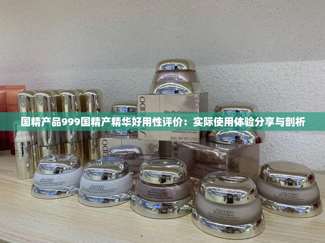 国精产品999国精产精华好用性评价：实际使用体验分享与剖析