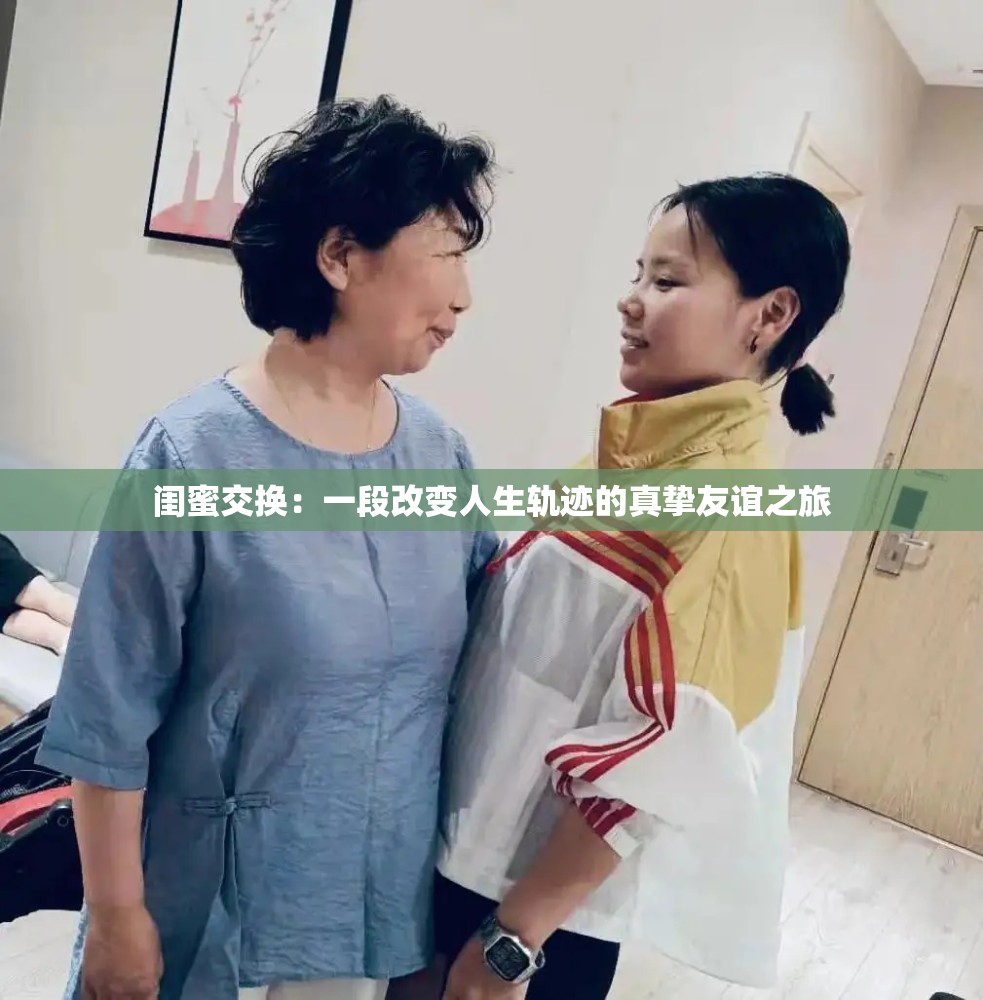 闺蜜交换：一段改变人生轨迹的真挚友谊之旅