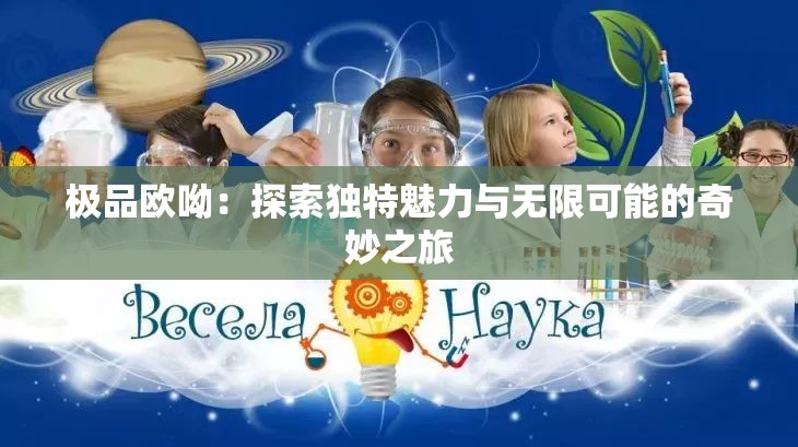 极品欧呦：探索独特魅力与无限可能的奇妙之旅