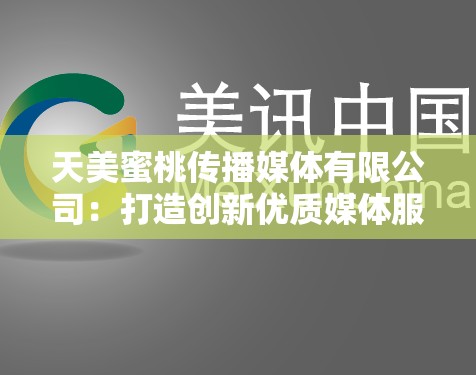天美蜜桃传播媒体有限公司：打造创新优质媒体服务的先锋