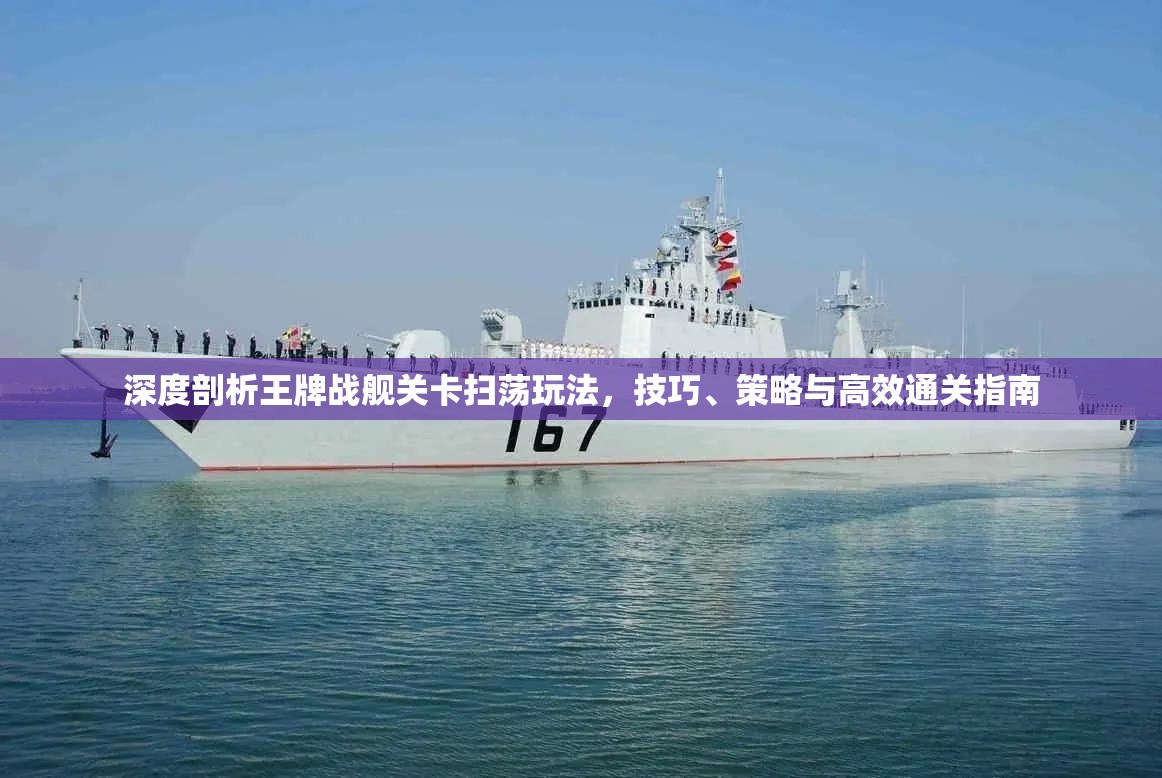 深度剖析王牌战舰关卡扫荡玩法，技巧、策略与高效通关指南