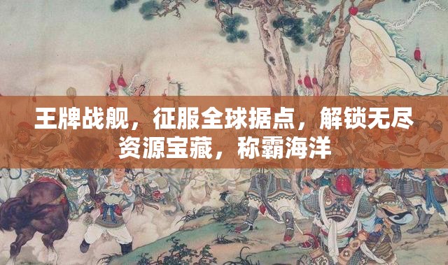 王牌战舰，征服全球据点，解锁无尽资源宝藏，称霸海洋