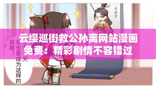 云缨巡街救公孙离网站漫画免费：精彩剧情不容错过