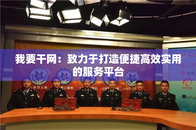 我要干网：致力于打造便捷高效实用的服务平台