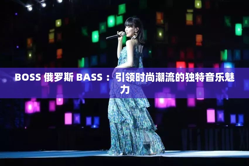 BOSS 俄罗斯 BASS ：引领时尚潮流的独特音乐魅力