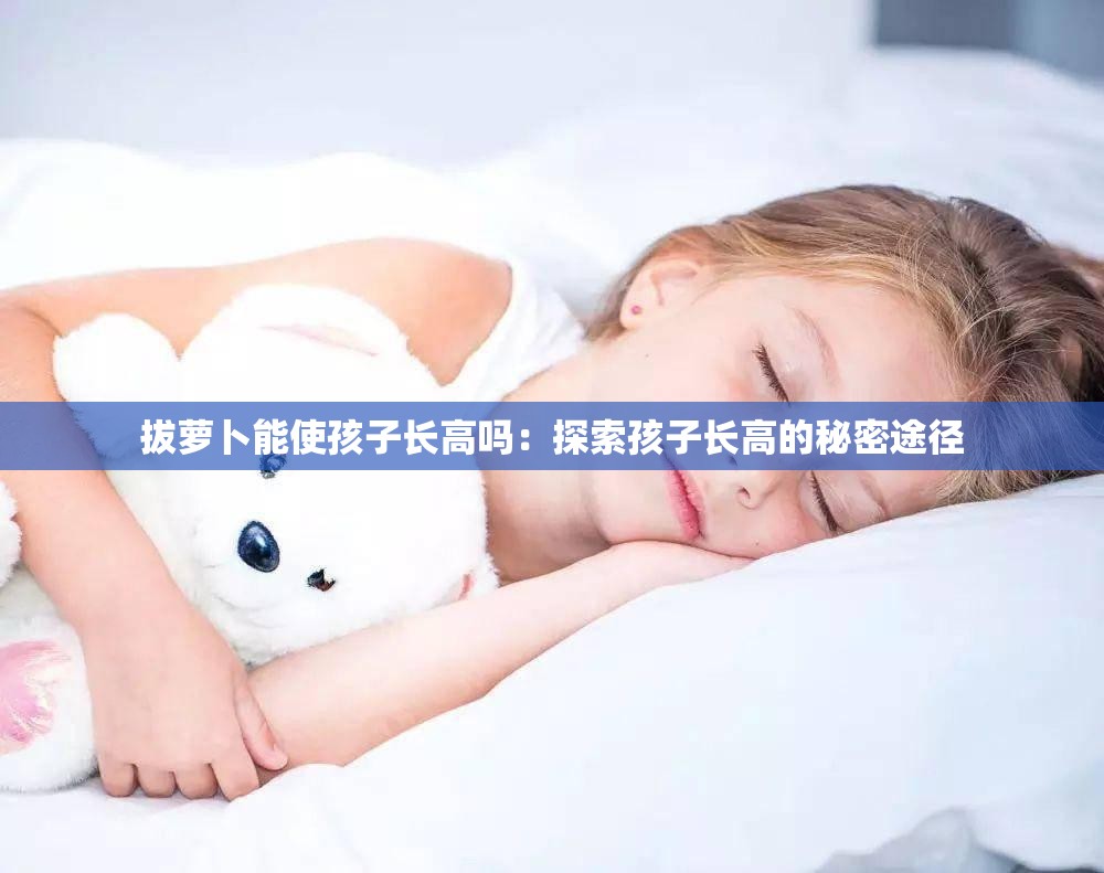 拔萝卜能使孩子长高吗：探索孩子长高的秘密途径