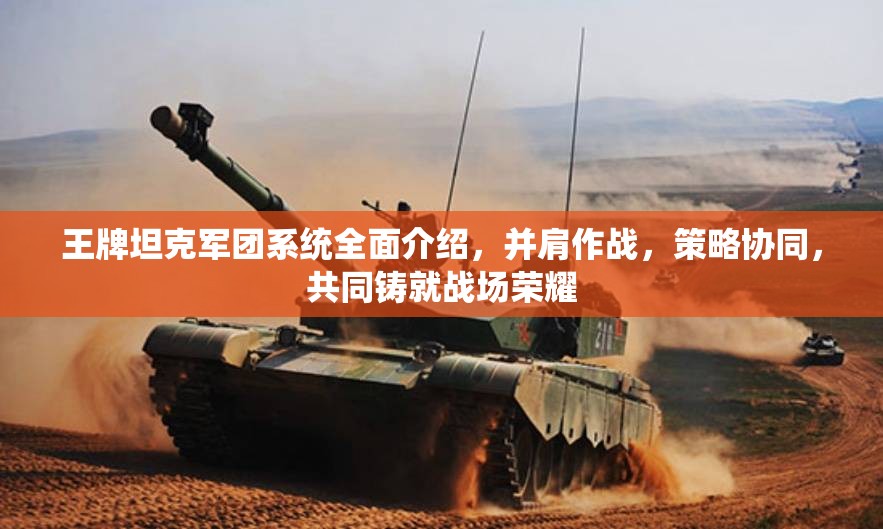 王牌坦克军团系统全面介绍，并肩作战，策略协同，共同铸就战场荣耀