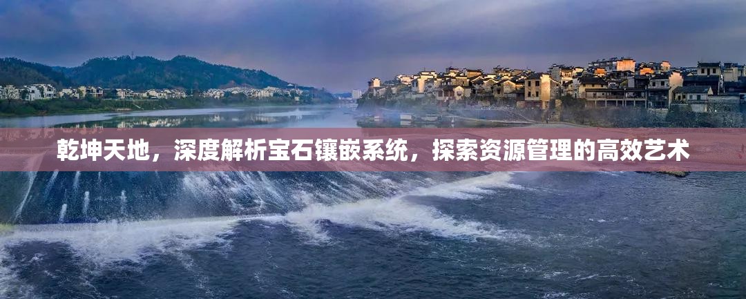 乾坤天地，深度解析宝石镶嵌系统，探索资源管理的高效艺术
