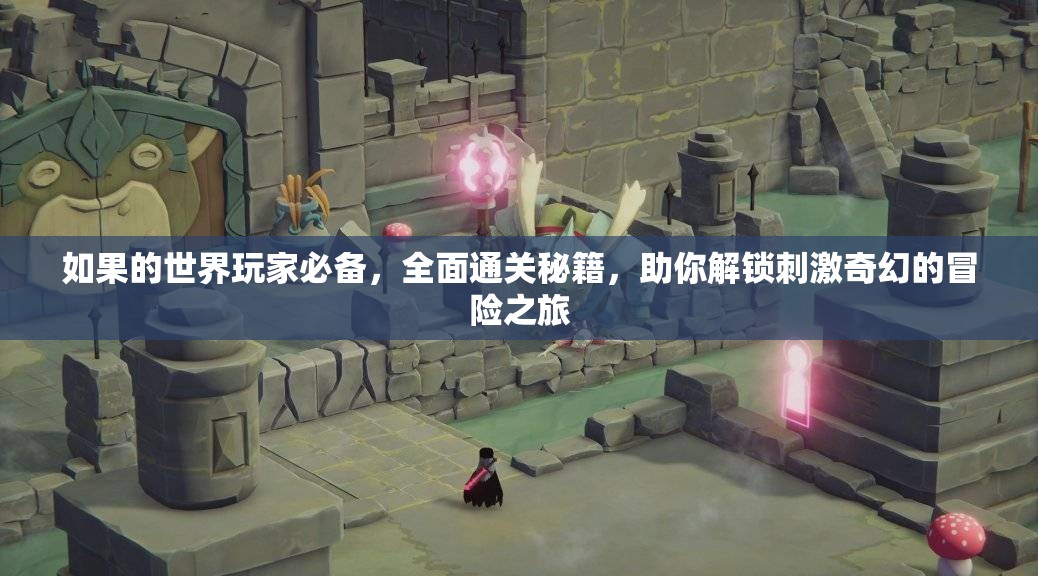 如果的世界玩家必备，全面通关秘籍，助你解锁刺激奇幻的冒险之旅