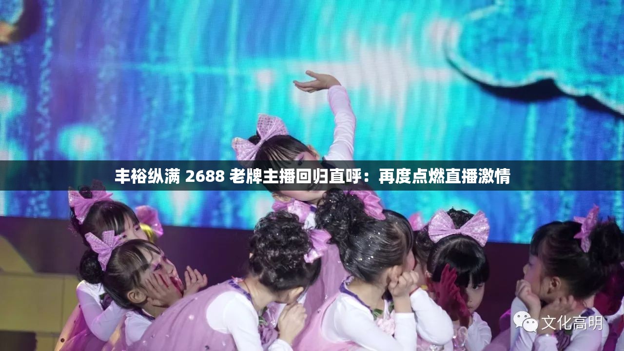 丰裕纵满 2688 老牌主播回归直呼：再度点燃直播激情