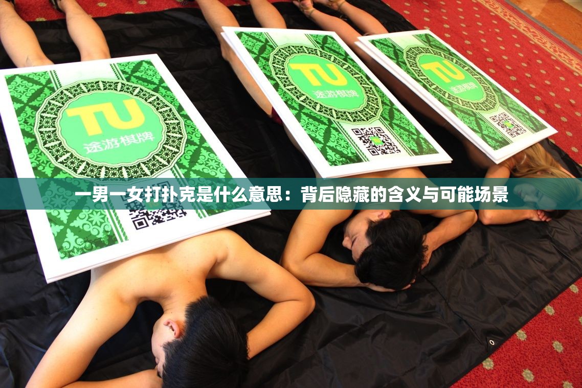 一男一女打扑克是什么意思：背后隐藏的含义与可能场景