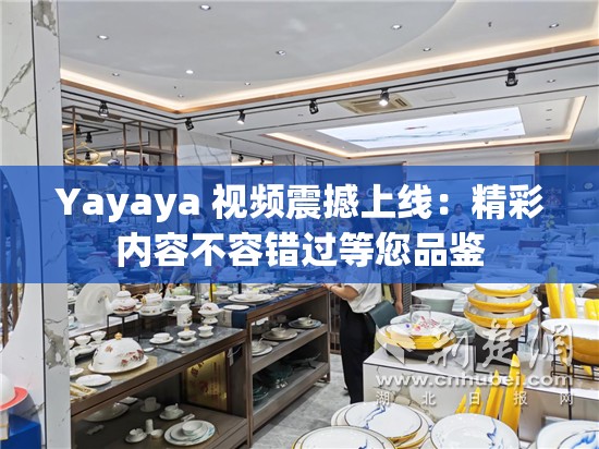 Yayaya 视频震撼上线：精彩内容不容错过等您品鉴