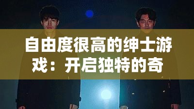 自由度很高的绅士游戏：开启独特的奇幻冒险之旅