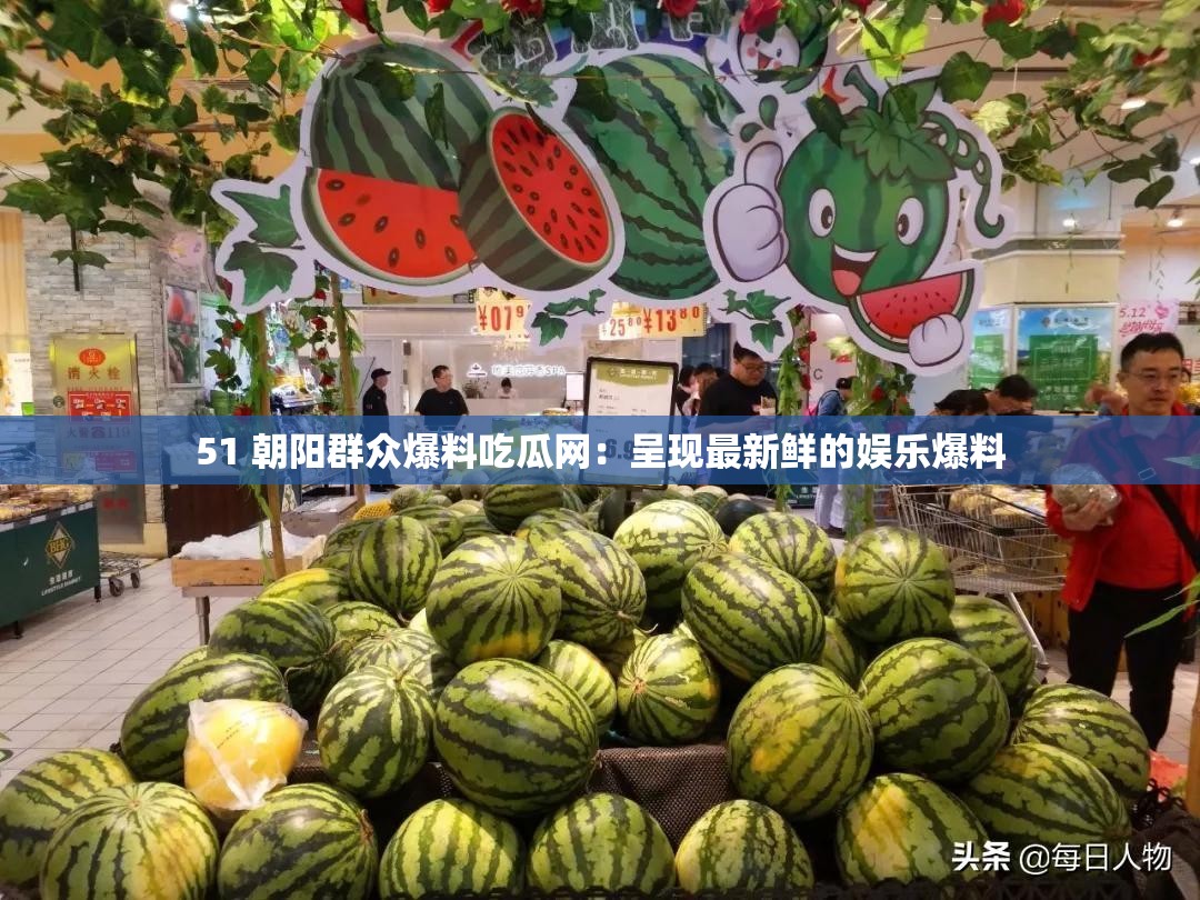 51 朝阳群众爆料吃瓜网：呈现最新鲜的娱乐爆料