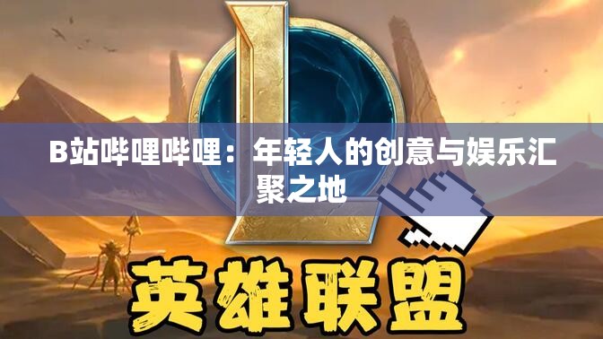 B站哔哩哔哩：年轻人的创意与娱乐汇聚之地