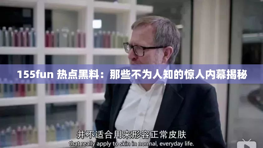 155fun 热点黑料：那些不为人知的惊人内幕揭秘