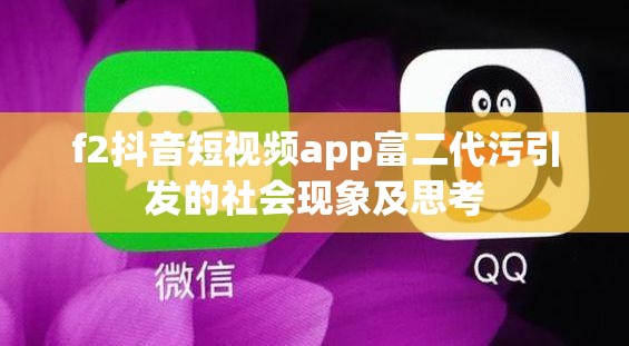 f2抖音短视频app富二代污引发的社会现象及思考
