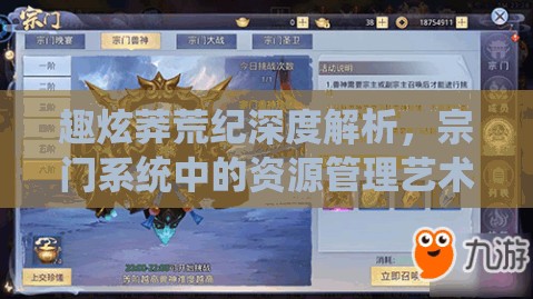 趣炫莽荒纪深度解析，宗门系统中的资源管理艺术与策略