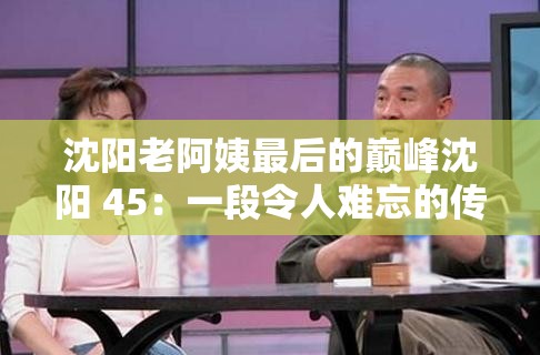 沈阳老阿姨最后的巅峰沈阳 45：一段令人难忘的传奇经历
