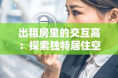 出租房里的交互高：探索独特居住空间中的人际交往奥秘