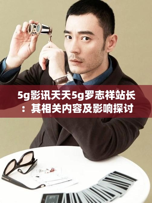5g影讯天天5g罗志祥站长：其相关内容及影响探讨