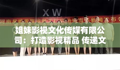 姐妹影视文化传媒有限公司：打造影视精品 传递文化魅力
