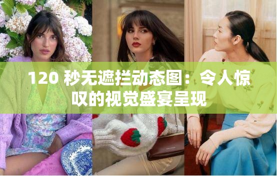 120 秒无遮拦动态图：令人惊叹的视觉盛宴呈现