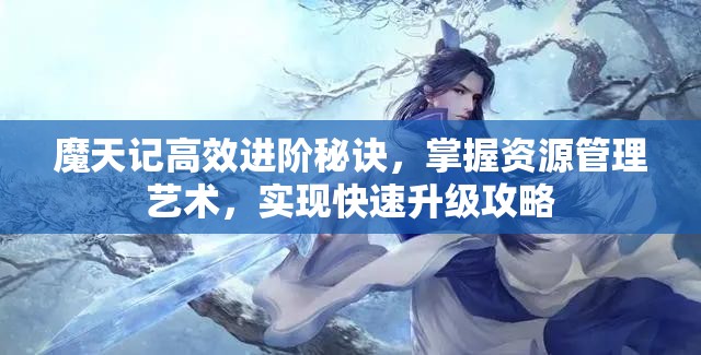 魔天记高效进阶秘诀，掌握资源管理艺术，实现快速升级攻略